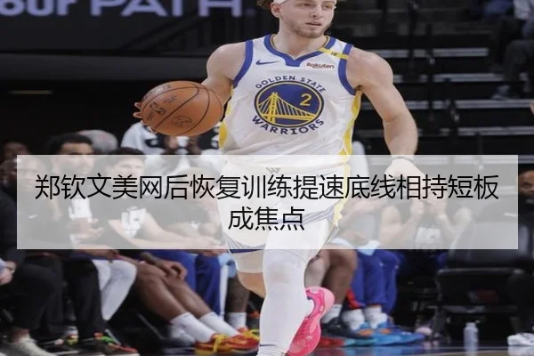 郑钦文美网后恢复训练提速底线相持短板成焦点